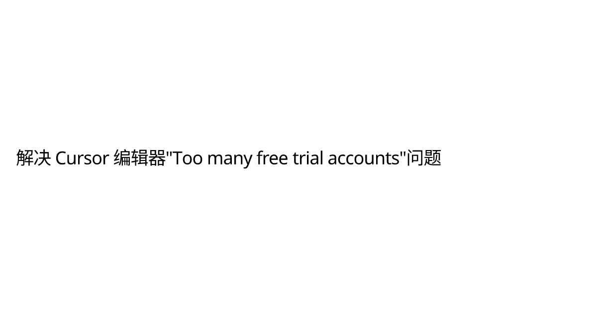 解决 Cursor 编辑器 quot Too many free trial accounts quot 问题 Cursor Fake Machine